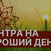 Мантра на хороший день Мощная мантра энергии удачи Вах Янти Слушаю каждое утро
