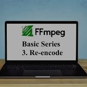 FFMPEG Basic Series Part 3 Re Encode A Video File