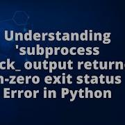 Understanding Subprocess Check Output Returned Non Zero Exit Status 1 Error In Python