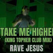 Take Me Higher Rave Jesus King Topher Club Remix