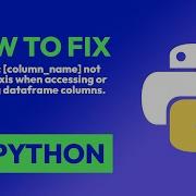 How To Fix KeyError Column Name Not Found In Axis When Accessing Or Modif In Python