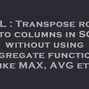 SQL Transpose Rows Into Columns In SQL Without Using Aggregate Functions Like MAX AVG Etc