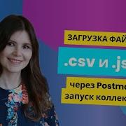 Загрузка файлов Csv и Json через Postman и запуск коллекции