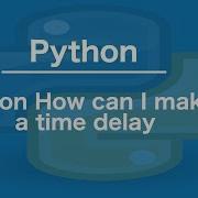 Python How Can I Make A Time Delay