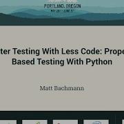 Matt Bachmann Better Testing With Less Code Property Based Testing With Python PyCon 2016