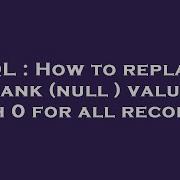 SQL How To Replace Blank Null Values With 0 For All Records