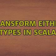 Transform Either Types In Scala 2 Solutions