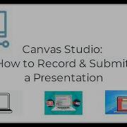 Canvas Studio How To Record Submit A Presentation