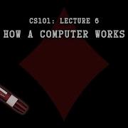 CS101 How A Computer Works Lecture 6