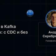Андрей Серебрянский Грузим в Kafka из базы с CDC и без