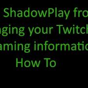 Stop ShadowPlay From Changing Your Twitch Title And Game How To Powered By GeForce GTX