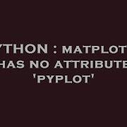 PYTHON Matplotlib Has No Attribute Pyplot