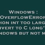 Windows OverflowError Python Int Too Large To Convert To C Long On Windows But Not Mac