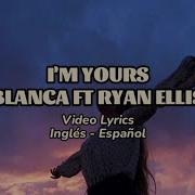 I M YOURS Officialblanca Ft RyanEllisMusic Video Lyrics Inglés Español