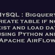 MySQL Bigquery Create Table If Not Exist And Load Data Using Python And Apache AirFlow