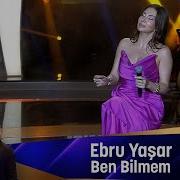 Ebru Yaşar BEN BİLMEM