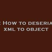 C How To Deserialize Xml To Object