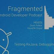 Fragmented Podcast Episode 174 Testing RxJava Debugging And More