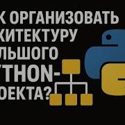 Как правильно организовать архитектуру большого Python проекта Python Ai программирование
