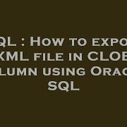 SQL How To Export XML File In CLOB Column Using Oracle SQL