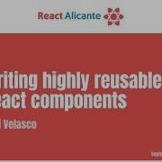 Writing Highly Reusable React Components JAVIER VELASCO