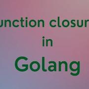 Golang Tutorial Function Closure In Go Function As Data Type Closures In Golang