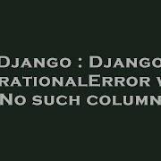 Django Django OperationalError With No Such Column