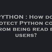 PYTHON How Do I Protect Python Code From Being Read By Users