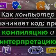 Как компьютер понимает код про компиляцию и интерпретацию