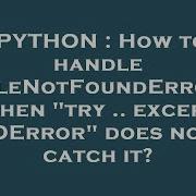 PYTHON How To Handle FileNotFoundError When Try Except IOError Does Not Catch It