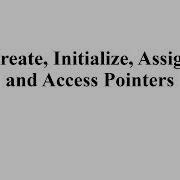 Create Initialize Assign And Access Pointers