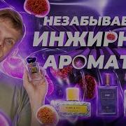 ТОП 5 АРОМАТОВ С НОТОЙ ИНЖИРА Авторская подборка от Дениса Ивасика
