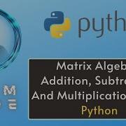 Matrix Algebra Addition Subtraction And Multiplication Using Python