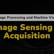 Image Sensing And Image Acquisition Digital Image Fundamentals Image Processing