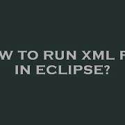 How To Run Xml File In Eclipse
