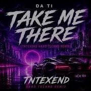Take Me There DA TI TNTEXEND HARD TECHNO REMIX