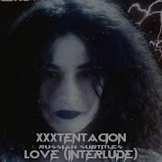 XXXTENTACION LOVE INTERLUDE ПЕРЕВОД RUS SUB
