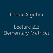 Linear Algebra Lecture 22 Elementary Matrices