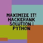 MAXIMIZE IT HACKERANK SOLUTION PYTHON