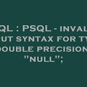 SQL PSQL Invalid Input Syntax For Type Double Precision Null