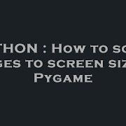 PYTHON How To Scale Images To Screen Size In Pygame