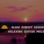 Slow Sunset Serenity Relaxing Guitar Melodies