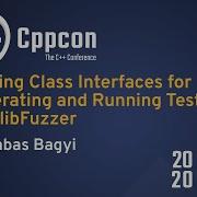 Fuzzing Class Interfaces For Generating And Running Tests With LibFuzzer Barnabás Bágyi CppCon