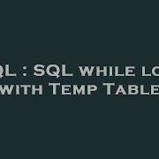 SQL SQL While Loop With Temp Table