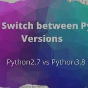 How To Switch Between Python Versions From 2 7 To 3 8 And Vice Versa