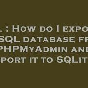 SQL How Do I Export A MySQL Database From PHPMyAdmin And Import It To SQLite