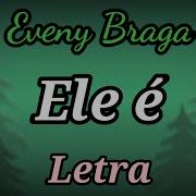 Ele É LETRA Eveny Braga