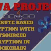 ATTRIBUTE BASED ENCRYPTION WITH OUTSOURCED DECRYPTION IN BLOCKCHAIN JAVA PROJECTS FOR STUDENTS