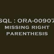 SQL ORA 00907 Missing Right Parenthesis