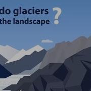 How Do Glaciers Shape The Landscape Animation From Geog 1 Kerboodle